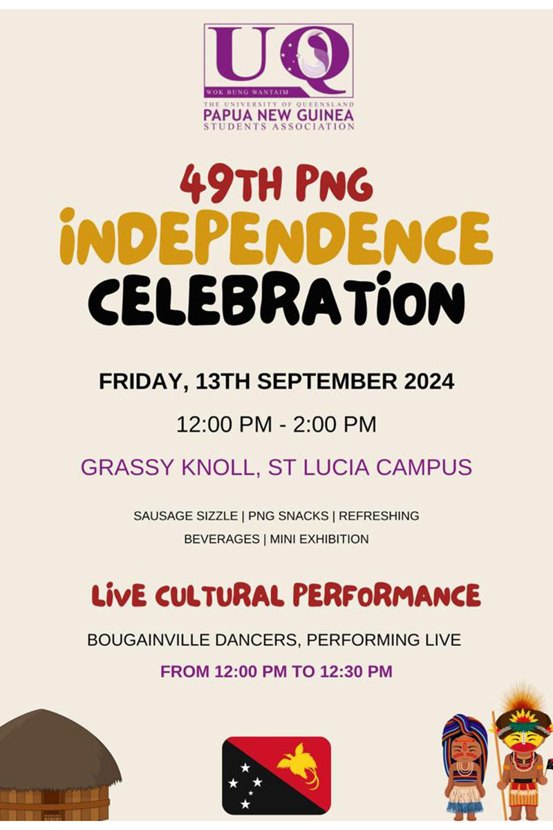 A flyer advertising the UQ PNG Student Association event celebrating 49th PNG Independence Day, to be held on UQ's Grassy Knoll on Friday 13 September between 12 pm and 2 pm. There will be a sausage sizzle, PNG snacks and drinks, and a mini exhibition. There will be a Live Cultural Performance from the Bougainville Dancers from 12 noon to 12.30 pm. All welcome! 